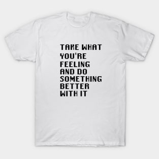 Take What You're Feeling and Do Something Better With It T-Shirt